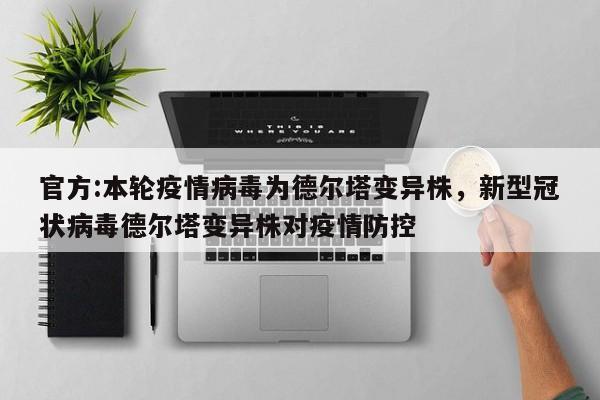 官方:本轮疫情病毒为德尔塔变异株，新型冠状病毒德尔塔变异株对疫情防控
