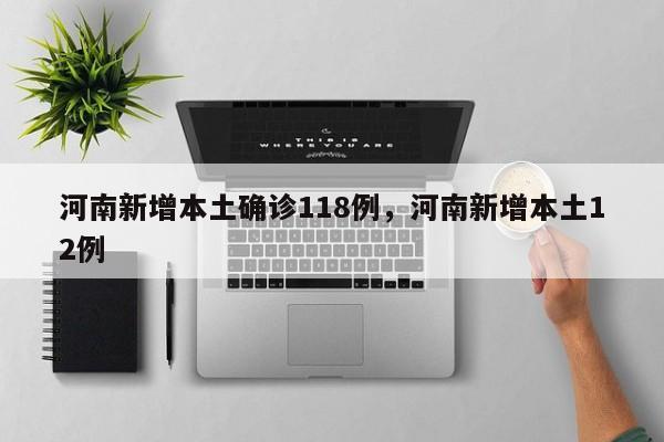 河南新增本土确诊118例，河南新增本土12例