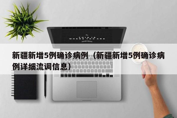 新疆新增5例确诊病例（新疆新增5例确诊病例详细流调信息）