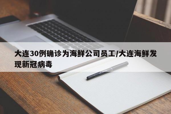 大连30例确诊为海鲜公司员工/大连海鲜发现新冠病毒