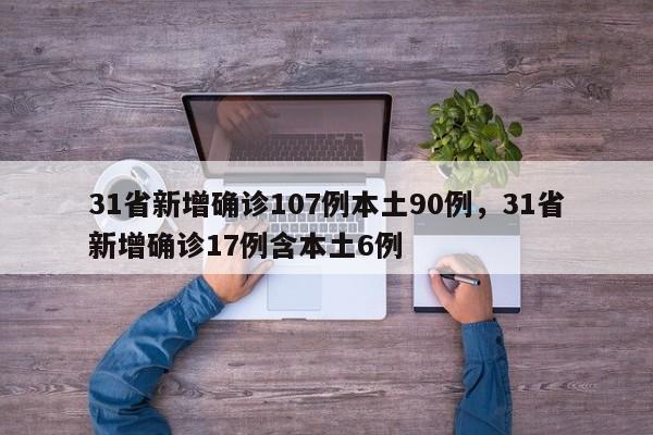 31省新增确诊107例本土90例，31省新增确诊17例含本土6例