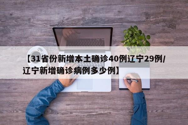 【31省份新增本土确诊40例辽宁29例/辽宁新增确诊病例多少例】