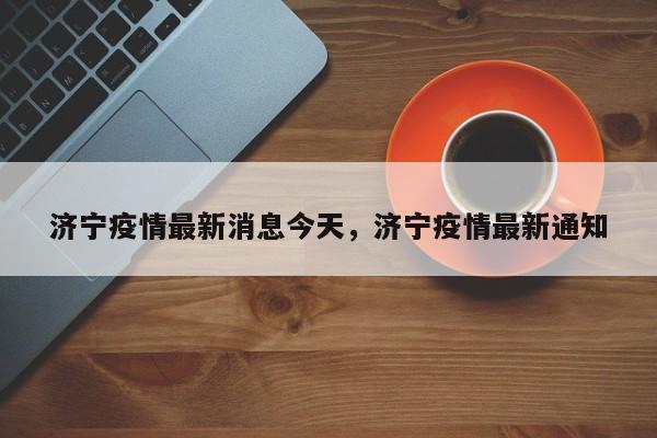 济宁疫情最新消息今天，济宁疫情最新通知