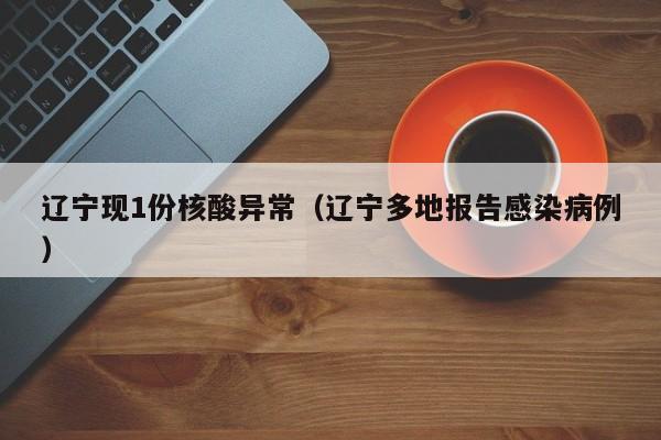 辽宁现1份核酸异常（辽宁多地报告感染病例）