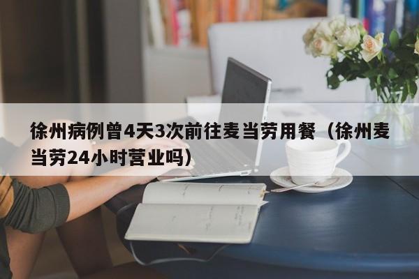 徐州病例曾4天3次前往麦当劳用餐（徐州麦当劳24小时营业吗）