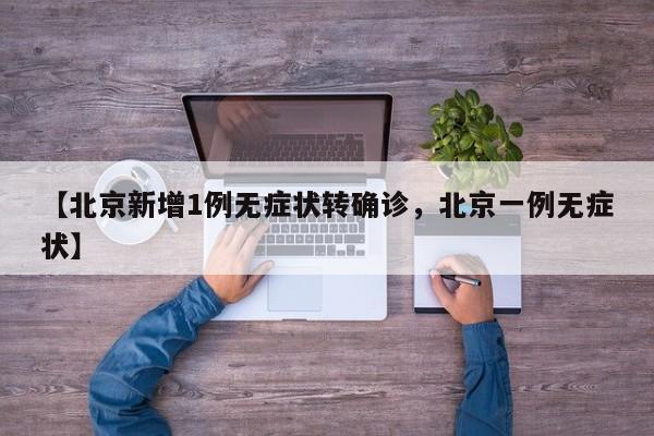 【北京新增1例无症状转确诊，北京一例无症状】