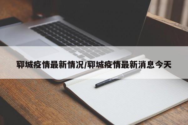 郓城疫情最新情况/郓城疫情最新消息今天
