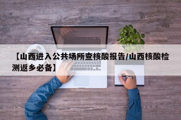 【山西进入公共场所查核酸报告/山西核酸检测返乡必备】