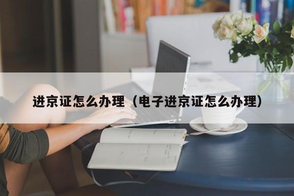 进京证怎么办理（电子进京证怎么办理）