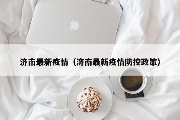 济南最新疫情（济南最新疫情防控政策）