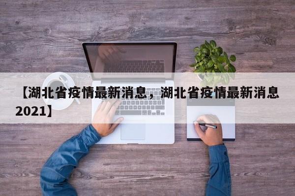 【湖北省疫情最新消息，湖北省疫情最新消息2021】