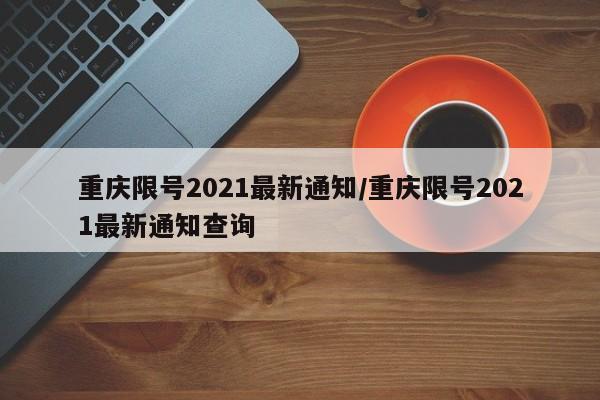 重庆限号2021最新通知/重庆限号2021最新通知查询