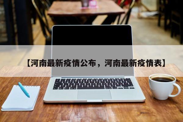 【河南最新疫情公布，河南最新疫情表】