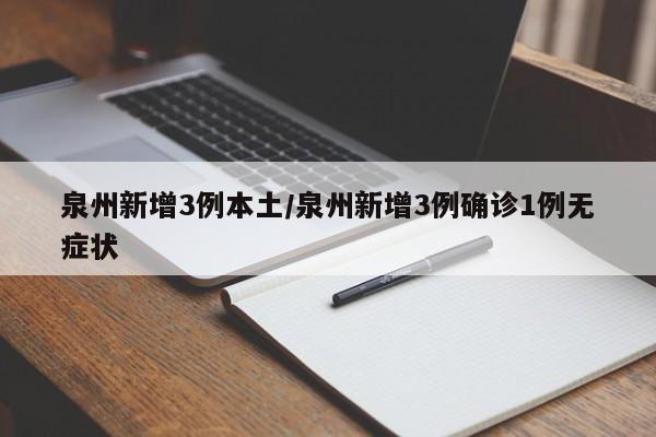 泉州新增3例本土/泉州新增3例确诊1例无症状