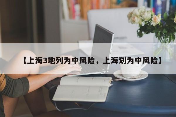 【上海3地列为中风险，上海划为中风险】