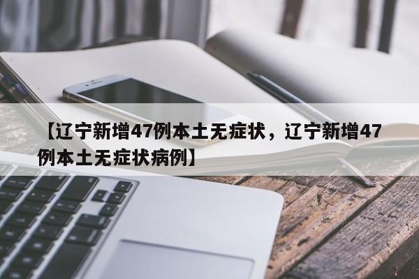 【辽宁新增47例本土无症状，辽宁新增47例本土无症状病例】