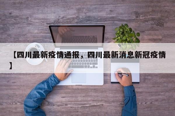 【四川最新疫情通报，四川最新消息新冠疫情】