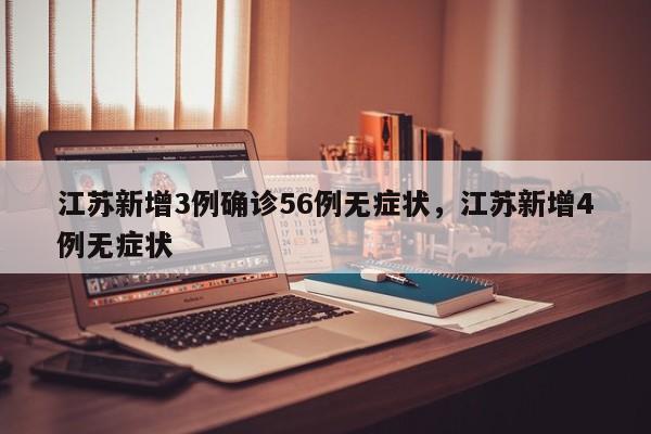 江苏新增3例确诊56例无症状，江苏新增4例无症状