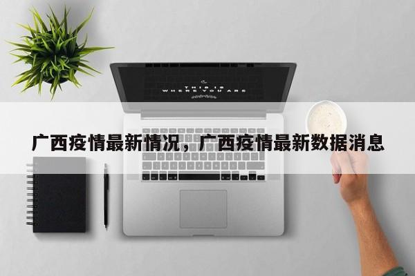 广西疫情最新情况，广西疫情最新数据消息