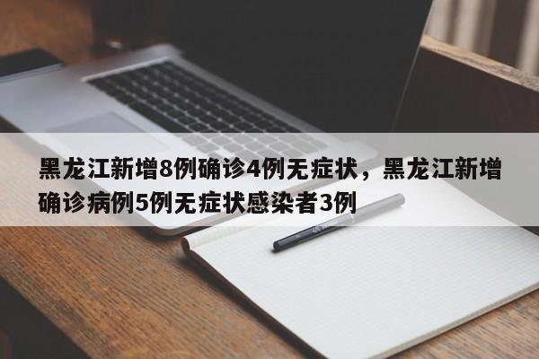 黑龙江新增8例确诊4例无症状，黑龙江新增确诊病例5例无症状感染者3例