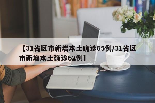 【31省区市新增本土确诊65例/31省区市新增本土确诊62例】