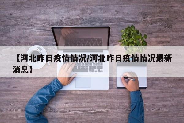 【河北昨日疫情情况/河北昨日疫情情况最新消息】