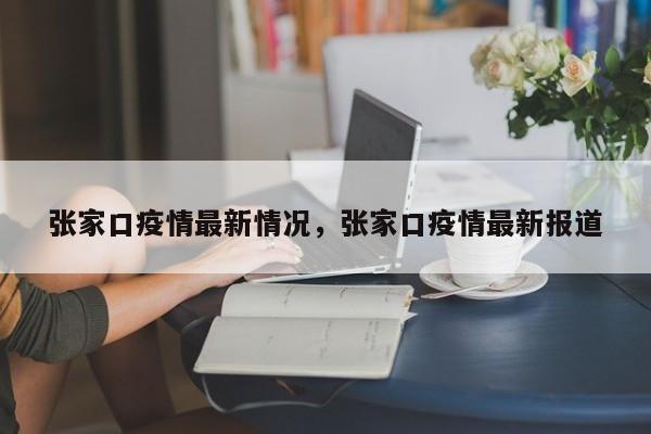 张家口疫情最新情况，张家口疫情最新报道
