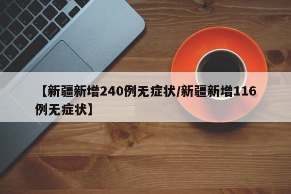 【新疆新增240例无症状/新疆新增116例无症状】