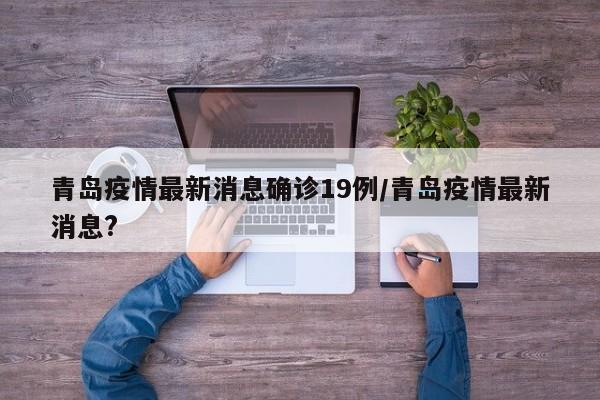 青岛疫情最新消息确诊19例/青岛疫情最新消息?