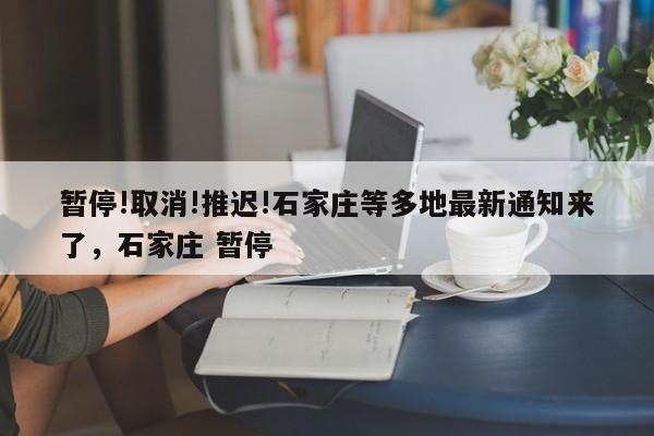 暂停!取消!推迟!石家庄等多地最新通知来了，石家庄 暂停