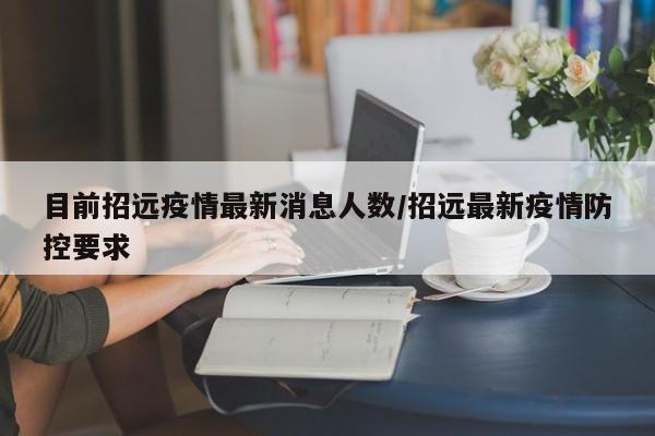 目前招远疫情最新消息人数/招远最新疫情防控要求