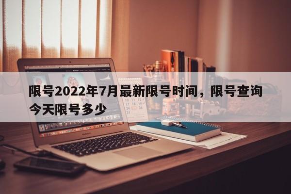 限号2022年7月最新限号时间，限号查询今天限号多少