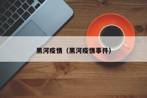 黑河疫情（黑河疫情事件）