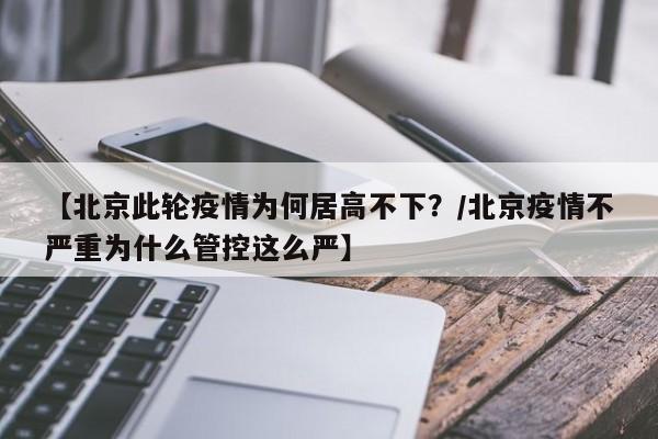 【北京此轮疫情为何居高不下？/北京疫情不严重为什么管控这么严】