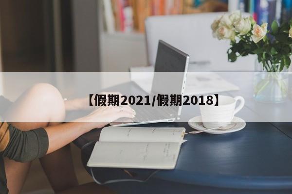 【假期2021/假期2018】