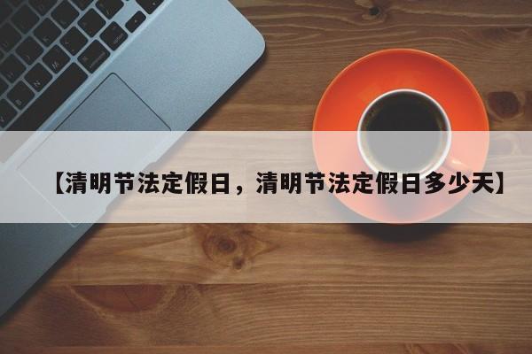 【清明节法定假日，清明节法定假日多少天】