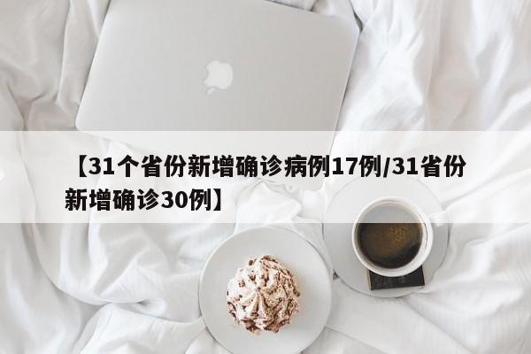 【31个省份新增确诊病例17例/31省份新增确诊30例】