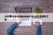 小红书24小时涨粉自助平台/小红书涨粉工具