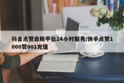抖音点赞自助平台24小时服务/快手点赞1000赞001充值