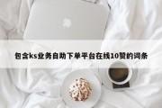 包含ks业务自助下单平台在线10赞的词条