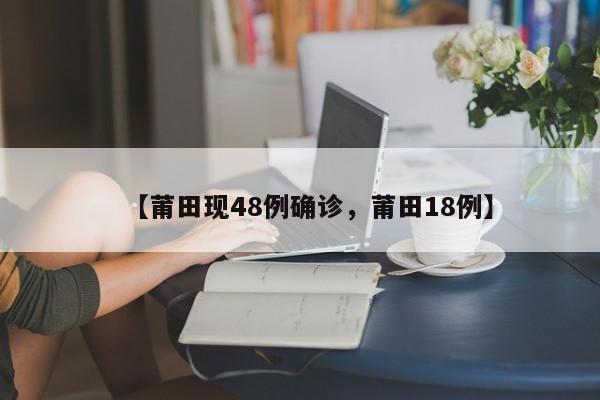 【莆田现48例确诊，莆田18例】